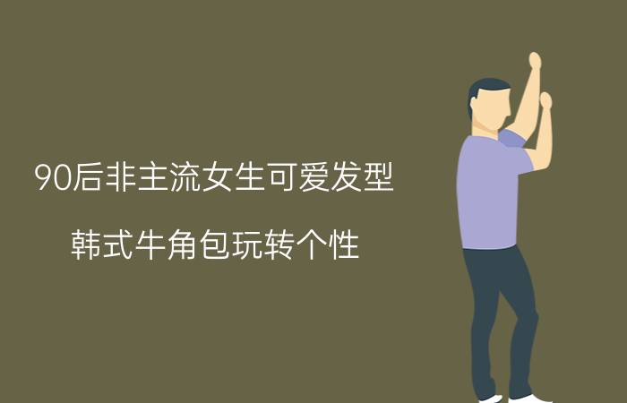 90后非主流女生可爱发型 韩式牛角包玩转个性